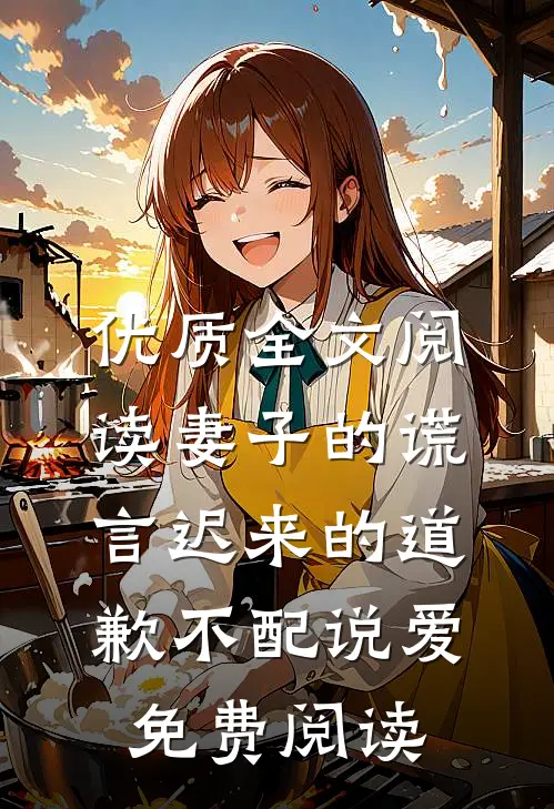 优质全文阅读妻子的谎言迟来的道歉不配说爱免费阅读