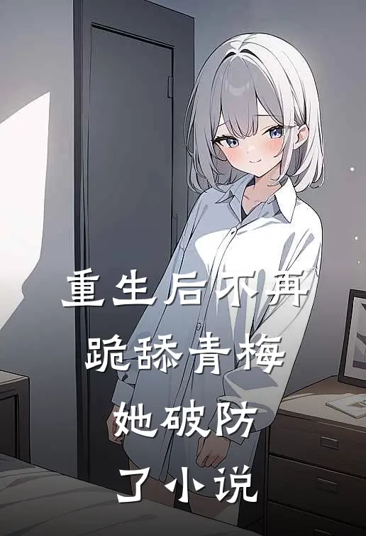 重生后不再跪舔青梅，她破防了小说