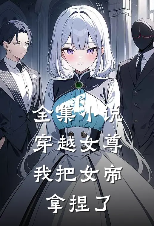全集小说穿越女尊：我把女帝拿捏了