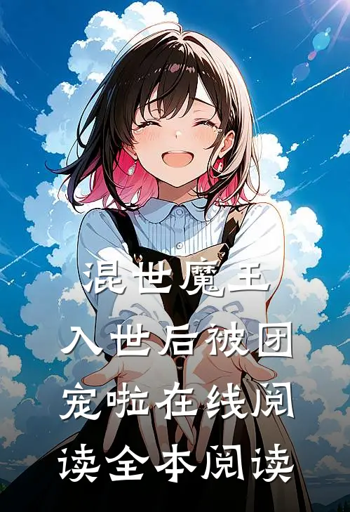 混世魔王，入世后被团宠啦在线阅读全本阅读