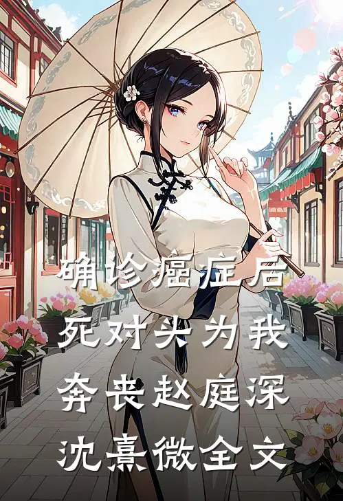 确诊癌症后，死对头为我奔丧赵庭深沈熹微全文