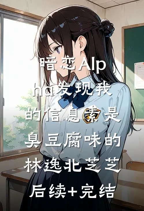 暗恋Alpha发现我的信息素是臭豆腐味的林逸北芝芝后续+完结