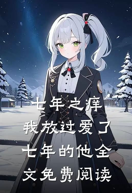 七年之痒，我放过爱了七年的他全文免费阅读
