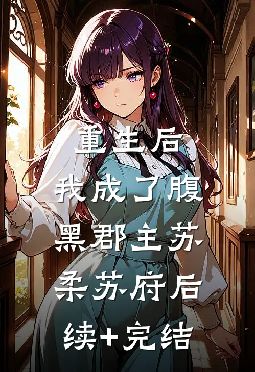 重生后，我成了腹黑郡主苏柔苏府后续+完结