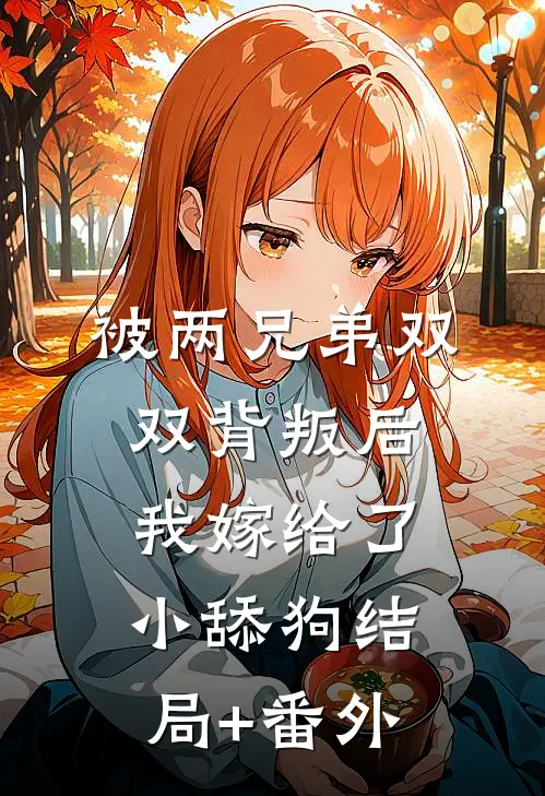被两兄弟双双背叛后，我嫁给了小舔狗结局+番外