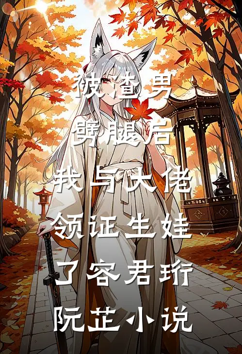 被渣男劈腿后，我与大佬领证生娃了容君珩阮芷小说