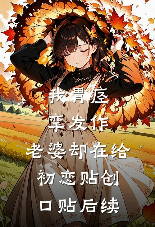 我胃痉挛发作，老婆却在给初恋贴创口贴后续