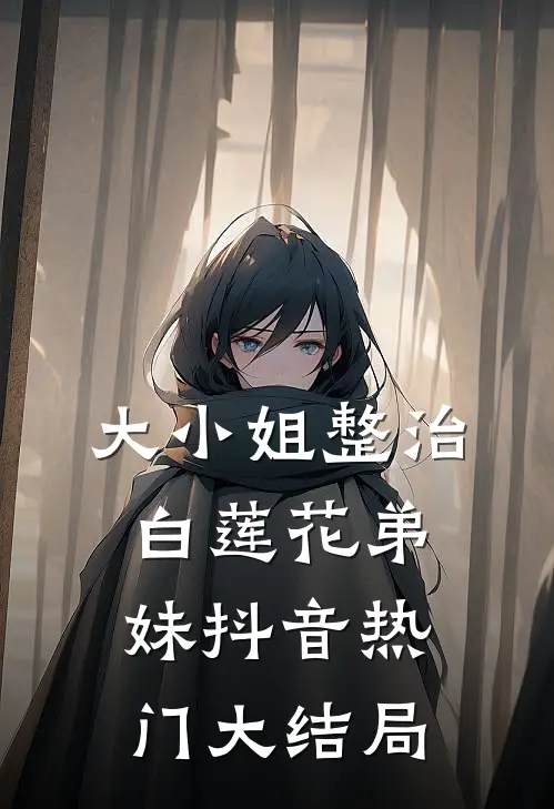 大小姐整治白莲花弟妹抖音热门大结局