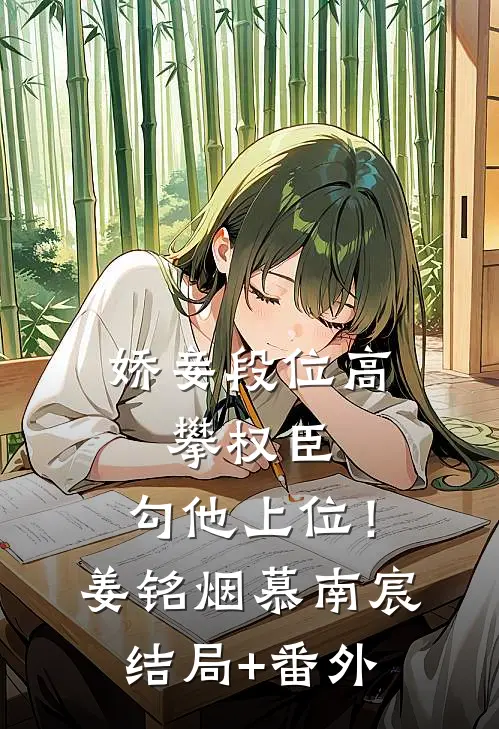 娇妾段位高，攀权臣，勾他上位！姜铭烟慕南宸结局+番外