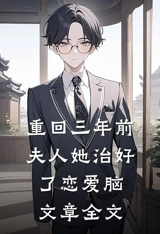重回三年前，夫人她治好了恋爱脑文章全文