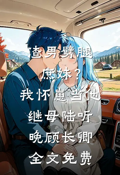 渣男劈腿庶妹？我怀崽当他继母陆听晚顾长卿全文免费