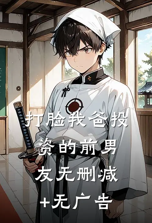 打脸我爸投资的前男友无删减+无广告