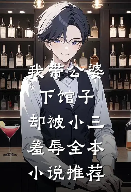 我带公婆下馆子，却被小三羞辱全本小说推荐