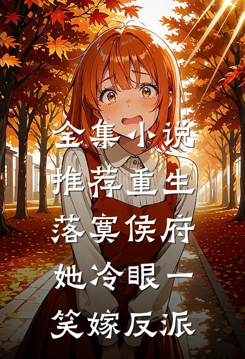 全集小说推荐重生落寞侯府，她冷眼一笑嫁反派