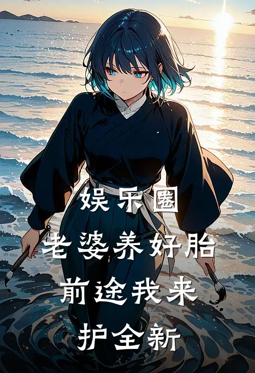 娱乐圈：老婆养好胎，前途我来护全新