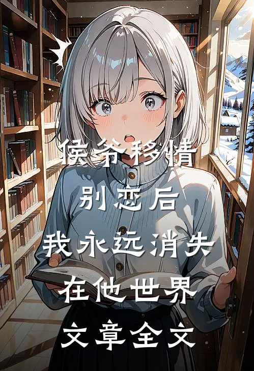 侯爷移情别恋后，我永远消失在他世界文章全文