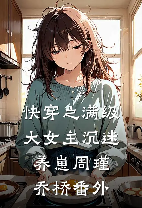 快穿之满级大女主沉迷养崽周瑾乔桥 番外