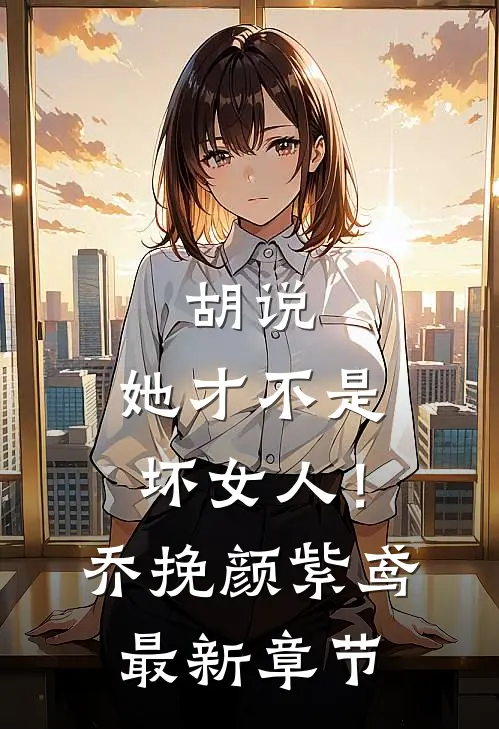 胡说，她才不是坏女人！乔挽颜紫鸢最新章节