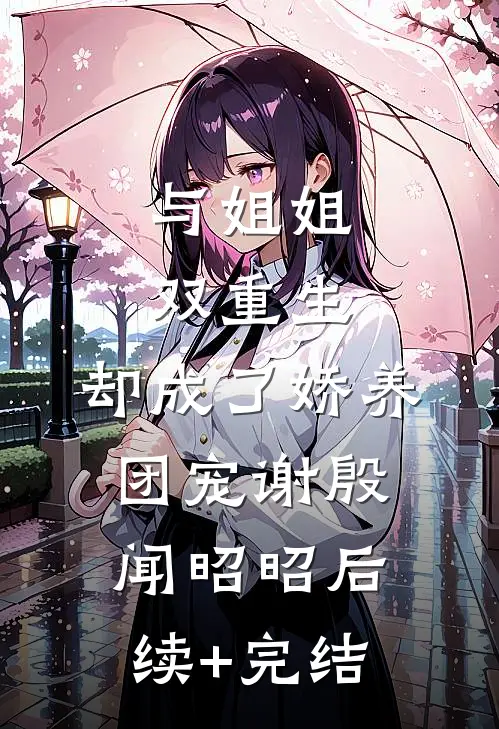 与姐姐双重生，却成了娇养团宠谢殷闻昭昭后续+完结
