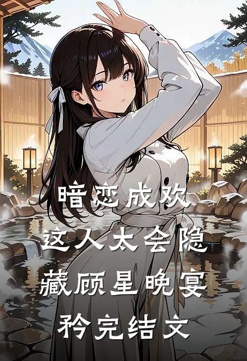 暗恋成欢，这人太会隐藏顾星晚宴矜完结文