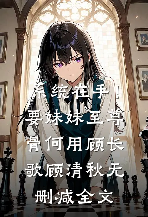 系统在手！要妹妹至尊骨何用顾长歌顾清秋无删减全文