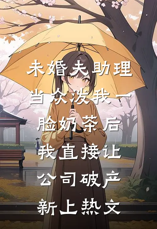 未婚夫助理当众泼我一脸奶茶后，我直接让公司破产新上热文