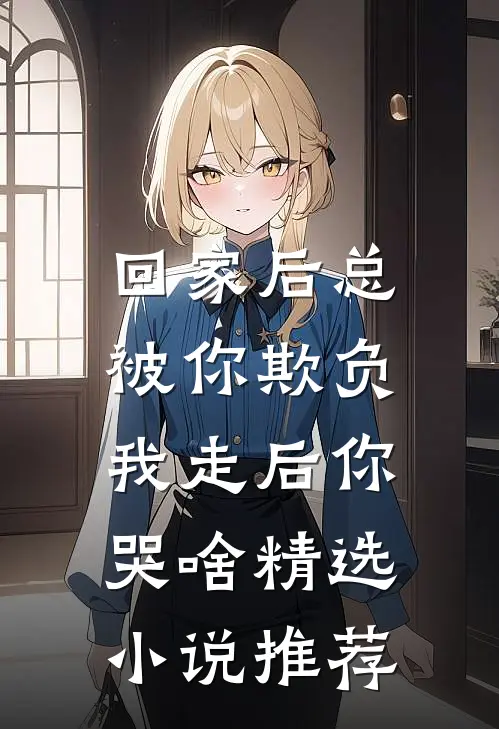 回家后总被你欺负，我走后你哭啥精选小说推荐