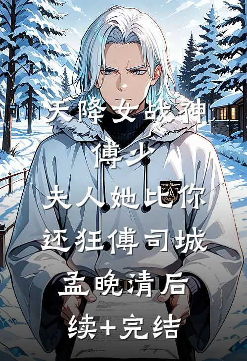 天降女战神：傅少，夫人她比你还狂傅司城孟晚清后续+完结