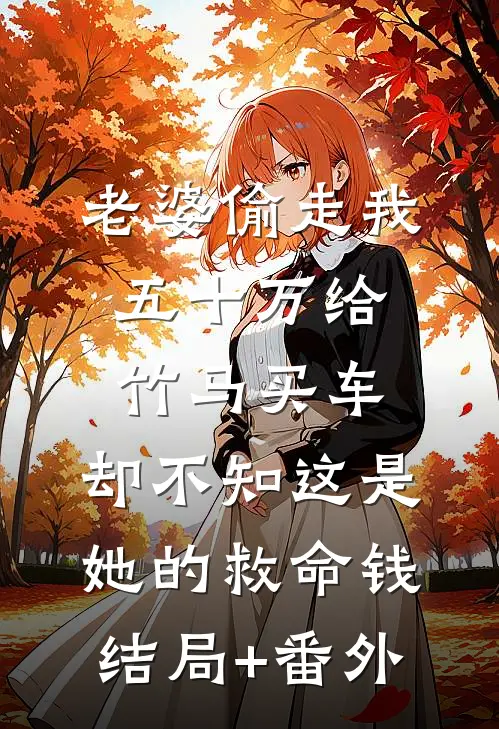 老婆偷走我五十万给竹马买车，却不知这是她的救命钱结局+番外