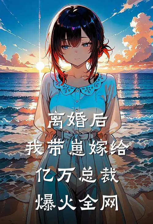 离婚后，我带崽嫁给亿万总裁爆火全网