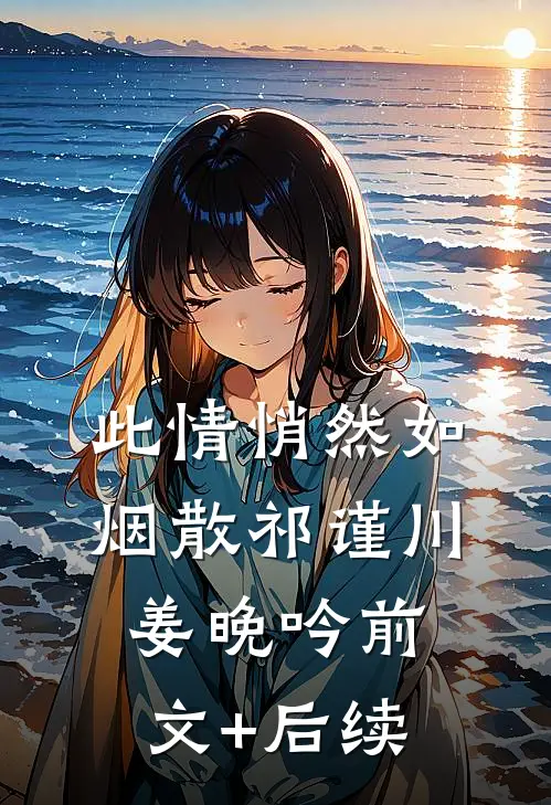 此情悄然如烟散祁谨川姜晚吟前文+后续
