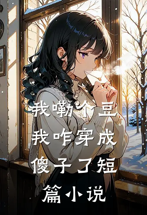 我嘞个豆，我咋穿成傻子了短篇小说