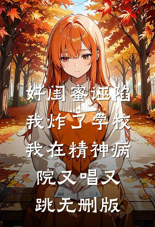 好闺蜜诬陷我炸了学校，我在精神病院又唱又跳无删版