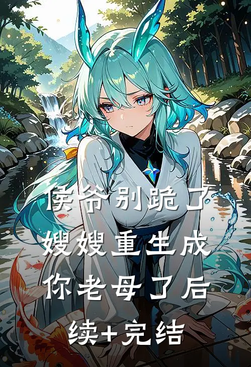 侯爷别跪了，嫂嫂重生成你老母了后续+完结