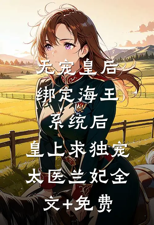 无宠皇后绑定海王系统后，皇上求独宠太医兰妃全文+免费