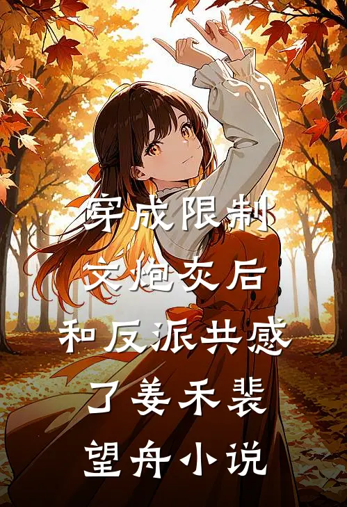 穿成限制文炮灰后，和反派共感了姜禾裴望舟小说