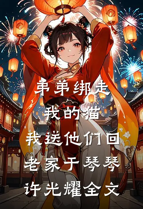 弟弟绑走我的猫，我送他们回老家于琴琴许光耀全文