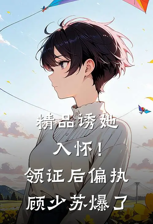 精品诱她入怀！领证后偏执顾少苏爆了