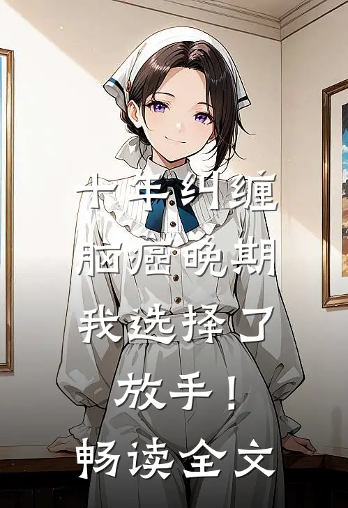 十年纠缠：脑癌晚期，我选择了放手！畅读全文