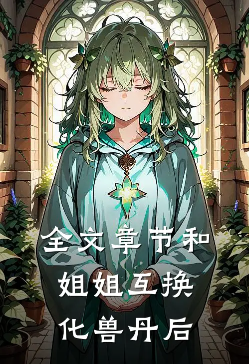 全文章节和姐姐互换化兽丹后