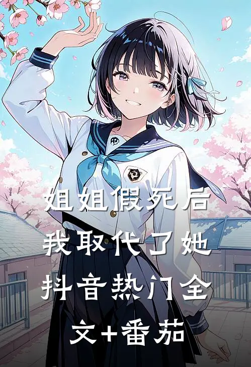 姐姐假死后，我取代了她抖音热门全文+番茄