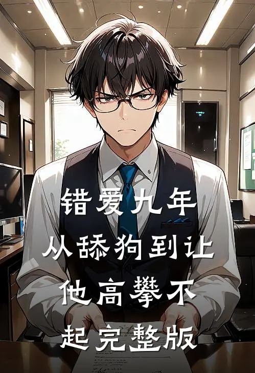 错爱九年：从舔狗到让他高攀不起完整版