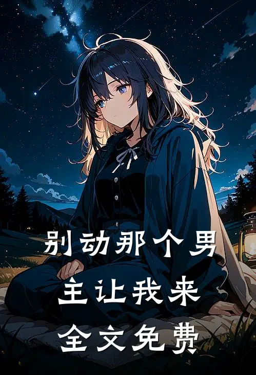 别动那个男主让我来全文免费