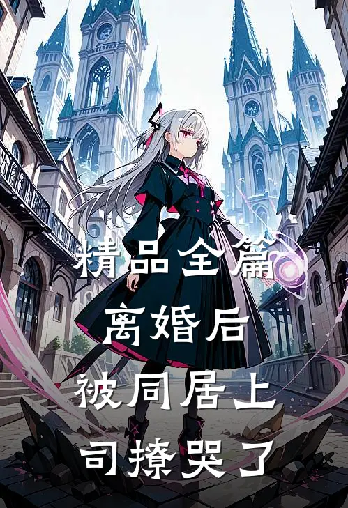 精品全篇离婚后，被同居上司撩哭了