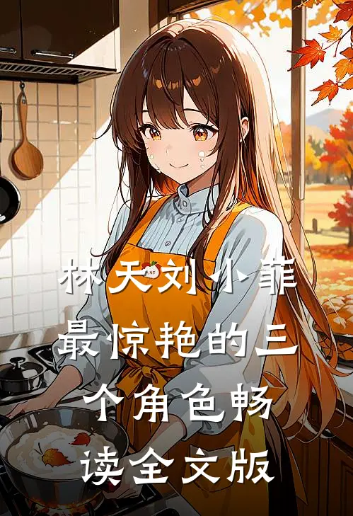 林天刘小菲最惊艳的三个角色畅读全文版