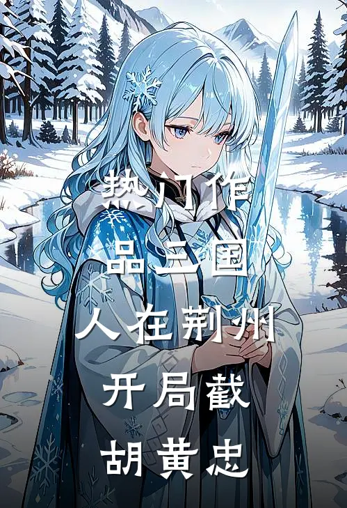 热门作品三国：人在荆州，开局截胡黄忠