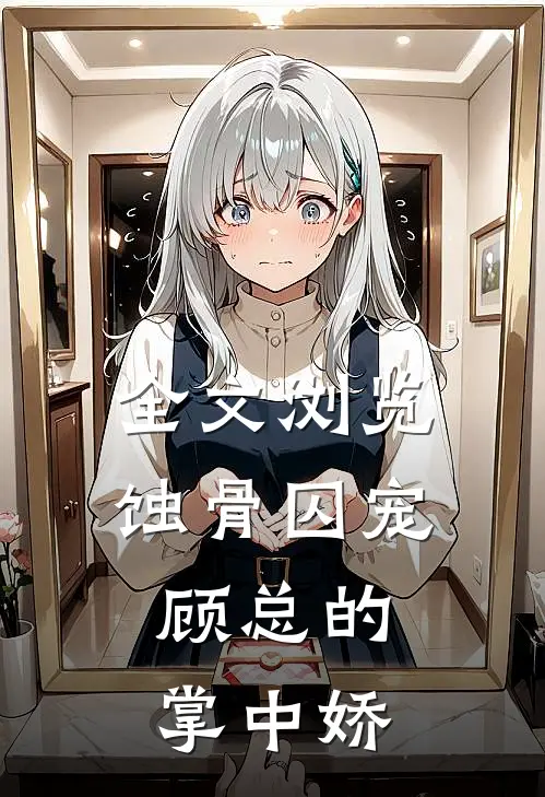 全文浏览蚀骨囚宠：顾总的掌中娇