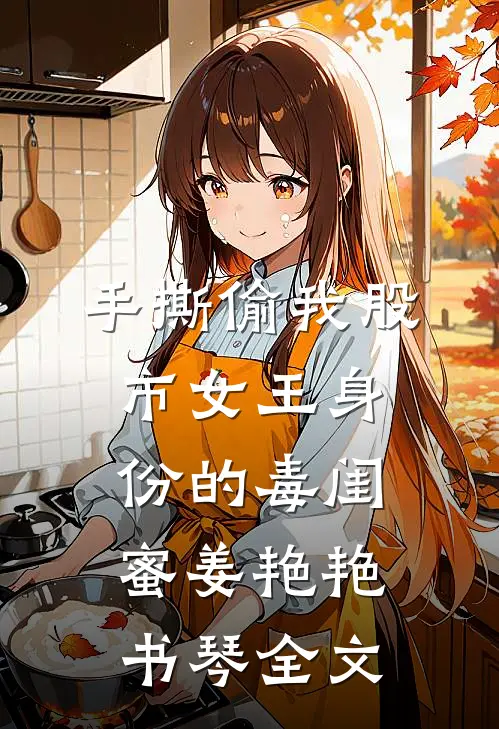 手撕偷我股市女王身份的毒闺蜜姜艳艳书琴全文