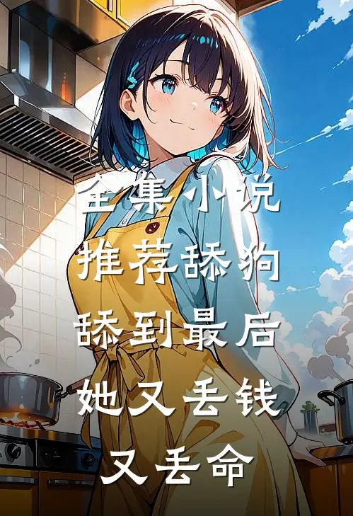 全集小说推荐舔狗舔到最后，她又丢钱又丢命
