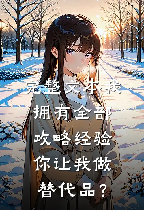 完整文本我拥有全部攻略经验，你让我做替代品？